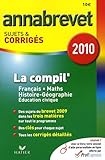La compil' Français Mathématiques Histoire Géographie : Annabrevet Sujets et corrigés 2010