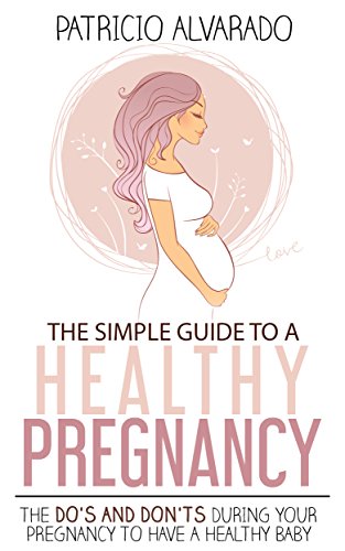 The Simple Guide to a Healthy Pregnancy: The DO'S and DON'TS during your pregnancy to have a healthy baby (English Edition)