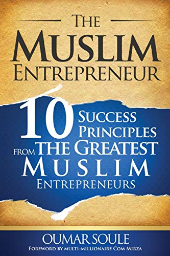 The Muslim Entrepreneur: 10 Success Principles from the Greatest Muslim Entrepreneurs The Muslim Entrepreneur: 10 Success Principles from the Greatest Muslim Entrepreneurs