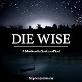 Die Wise: A Manifesto for Sanity and Soul by Stephen Jenkinson, North Atlantic Books