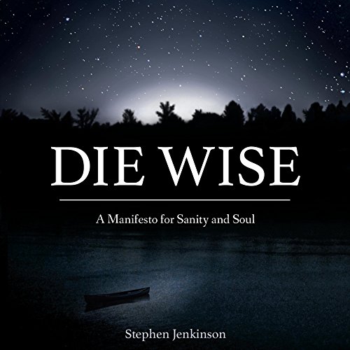 Die Wise: A Manifesto for Sanity and Soul