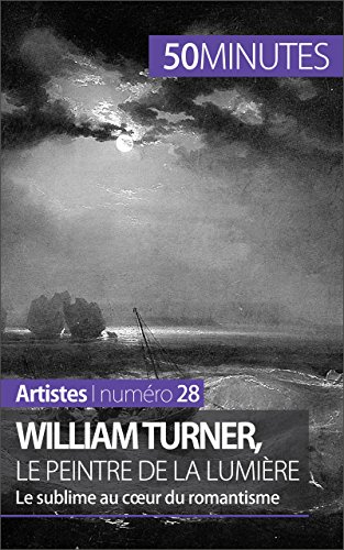 William Turner, le peintre de la lumière: Le sublime au coeur du romantisme (Artistes t. 28) William Turner, le peintre de la lumière: Le sublime au coeur du romantisme (Artistes t. 28)