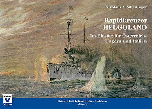 Rapidkreuzer HELGOLAND: Im Einsatz für Österreich-Ungarn und Italien (Österreichs Schiffahrt in alten Ansichten. Album)