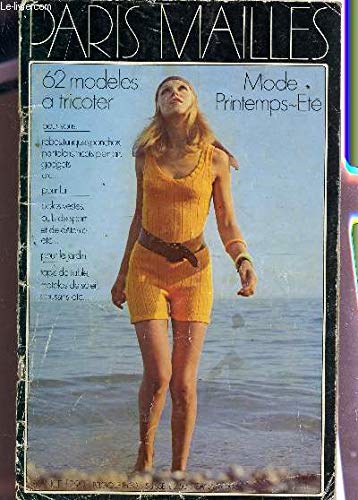 PARIS MAILLES / 62 MODELES A TRICOTER - MODE PRINTEMPS ETE / ROBES, TUNIQUES, PONCHOS, PANTALONS, TRICOTS, PLEIN AIR, GADGETS ETC.. / POUR LUI : POLOS, VESTES, PULLS DE SPORT ET DE DETENTE - TAPIS DE TABLE, MATELAS DE SOLEIL, COUSSINS ETC....