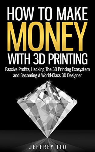 Télécharger How To Make Money With 3D Printing: Passive Profits, Hacking The 3D Printing Ecosystem And Becoming Livre PDF Gratuit