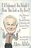 If I Understood You, Would I Have This Look on My Face?: My Adventures in the Art and Science of Relating and Communicating by Alan Alda