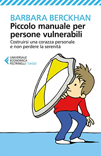 Piccolo manuale per persone vulnerabili: Costruirsi una corazza personale e non perdere la serenità Piccolo manuale per persone vulnerabili: Costruirsi una corazza personale e non perdere la serenità