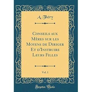 Conseils Aux Mères Sur Les Moyens de Diriger Et d'Instruire Leurs Filles, Vol. 1 (Classic Reprint)