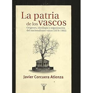 LA PATRIA DE LOS VASCOS, ORIGENES, IDEOLOGIA Y ORGANIZACION DEL NACIONALISMO VASCO (1876-1903)