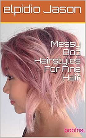 Messy Bob Hairstyles For Fine Hair Ebook Elpidio Jason Amazon In