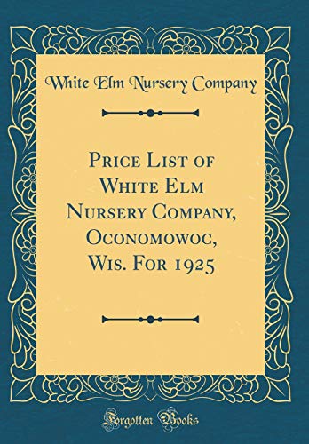 Price List of White Elm Nursery Company, Oconomowoc, Wis. For 1925 (Classic Reprint)