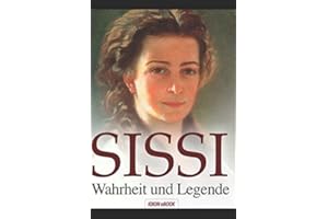 SISSI - Wahrheit und Legende: Elisabeth, Kaiserin von Österreich und Königin von Ungarn - Schicksalsgeschichte einer Kaiserin.
