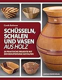  Schüsseln, Schalen und Vasen aus Holz: 28 praktische Projekte mit der Dekupiersäge gestalten