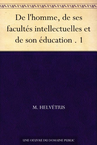 Download De l'homme, de ses facultés intellectuelles et de son éducation . 1