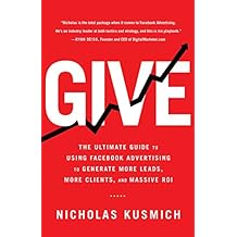 Give: The Ultimate Guide To Using Facebook Advertising to Generate More Leads, More Clients, and Massive ROI (English Edition)