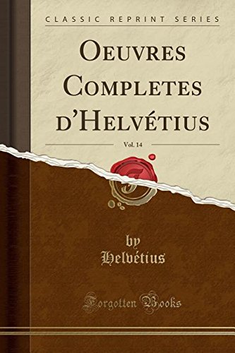 Oeuvres Completes D'Helvetius, Vol. 14 (Classic Reprint) Oeuvres Completes D'Helvetius, Vol. 14 (Classic Reprint)