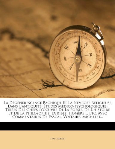 La Degenerescence Bachique Et La Nevrose Religieuse Dans L'Antiquite: Etudes Medico-Psychologiques, Tirees Des Chefs-D'Ocuvre de La Poesie, de ... Commentaires de Pascal, Voltaire, Michelet...