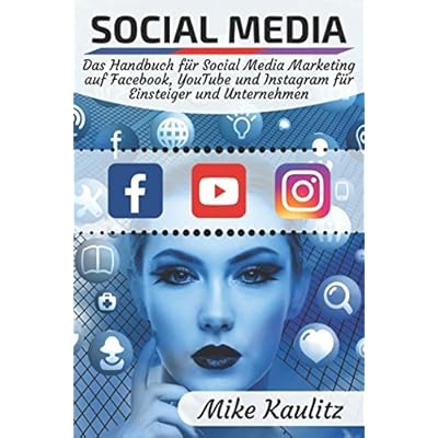 Social Media: Das Handbuch für Social Media Marketing auf Facebook, YouTube und Instagram für Einsteiger und Unternehmen Social Media: Das Handbuch für Social Media Marketing auf Facebook, YouTube und Instagram für Einsteiger und Unternehmen