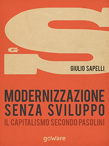Modernizzazione senza sviluppo. Il capitalismo secondo Pasolini (sulle orme della storia - goWare) (