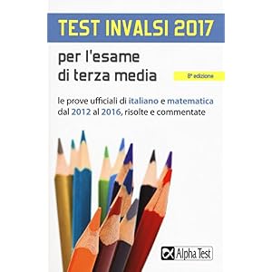 Test INVALSI 2017 per l'esame di terza media. Le prove ufficiali di italiano e matematica dal 2012 al 2016, risolte e commentate Test INVALSI 2017 per l'esame di terza media. Le prove ufficiali di italiano e matematica dal 2012 al 2016, risolte e commentate