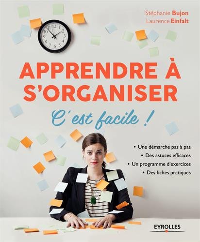 Download Apprendre à s'organiser, c'est facile !: Une démarche pas à pas. Des astuces efficaces. Un programme d'exercices. Des fiches pratiques.
