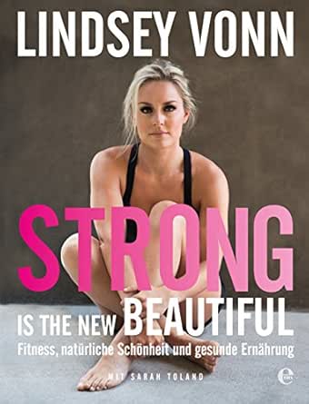 Strong Is The New Beautiful Fitness Naturliche Schonheit Und Gesunde Ernahrung Ebook Vonn Lindsey Neeb Barbara Schmidt Katharina Amazon De Kindle Shop