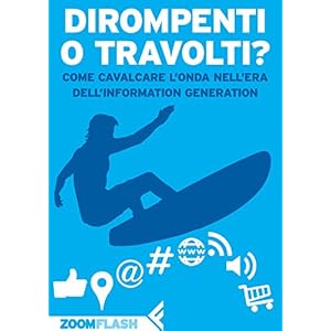 Dirompenti o Travolti?: Come cavalcare l'onda nell'era dell'Information Generation Dirompenti o Travolti?: Come cavalcare l'onda nell'era dell'Information Generation