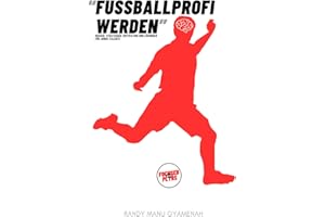 Fußballprofi werden: Wissen, Strategien, Motivation und Lösungen für junge Talente