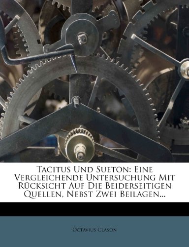 Tacitus Und Sueton: Eine Vergleichende Untersuchung Mit Rucksicht Auf Die Beiderseitigen Quellen, Nebst Zwei Beilagen...