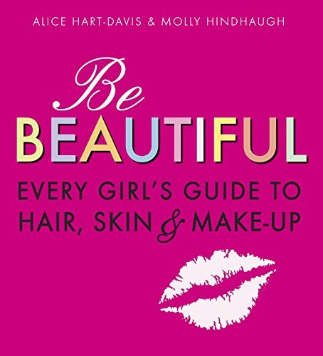 Be Beautiful: Every Girl's Guide to Hair, Skin and Make-up by Alice Hart-Davis & Molly Hindhaugh (2009-10-05)
