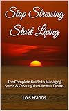 Image de Stop Stressing Start Living: The Complete Guide to Managing Stress & Creating the Life You Desire. (English Edition)