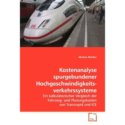 Kostenanalyse spurgebundener Hochgeschwindigkeits- verkehrssysteme: Ein kalkulatorischer Vergleich der Fahrweg- und Planungskosten von Transrapid und ICE Kostenanalyse spurgebundener Hochgeschwindigkeits- verkehrssysteme: Ein kalkulatorischer Vergleich der Fahrweg- und Planungskosten von Transrapid und ICE