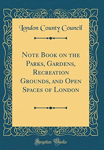 Note Book on the Parks, Gardens, Recreation Grounds, and Open Spaces of London (Classic Reprint)