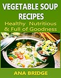 Image de Vegetable Soup Recipes: Healthy Nutritious and Full of Goodness (English Edition)