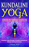 Yoga: KUNDALINI YOGA: Erwecke die Kundalini Energie und entfache die göttliche Kraft in Dir: Illustrierte Yoga-Übungen, Kundalini Meditationen, Mantras und Atemtechniken by 