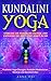 Yoga: KUNDALINI YOGA: Erwecke die Kundalini Energie und entfache die göttliche Kraft in Dir: Illustrierte Yoga-Übungen, Kundalini Meditationen, Mantras und Atemtechniken by 