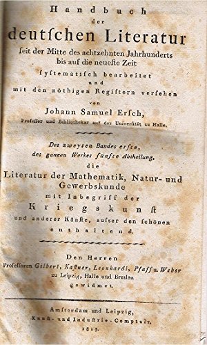 Handbuch der deutschen Literatur seit der Mitte des achtzehnten Jahrhunderts bis auf die neueste Zeit, systematisch bearbeitet und mit den nöthigen Registern versehen. Bd. 2, Tl. 1: die Literatur der Mathematik, Natur- und Gewerbskunde mit Inbegriff der Kriegskunst und anderer Künste, außer den schönen anscheinend.