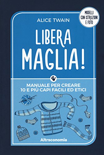 Libera maglia! Manuale per creare 10 e più capi facili ed etici libro