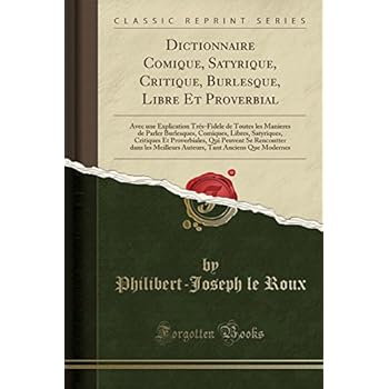 Dictionnaire Comique, Satyrique, Critique, Burlesque, Libre Et Proverbial: Avec Une Explication Tres-Fidele de Toutes Les Manieres de Parler ... Qui Peuvent Se Rencontter Dans Les Meilleurs Dictionnaire Comique, Satyrique, Critique, Burlesque, Libre Et Proverbial: Avec Une Explication Tres-Fidele de Toutes Les Manieres de Parler ... Qui Peuvent Se Rencontter Dans Les Meilleurs