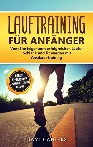 Lauftraining für Anfänger: Vom Einsteiger zum erfolgreichen Läufer - Schlank und fit werden mit Ausdauertraining - Bonus…