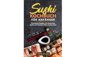 Sushi-Kochbuch für Anfänger: 99 einfache Rezepte, mit denen man Sushis und Sashimis selber machen kann. (In der Reihe ASIATISCH KOCHEN: asiatische Rezepte aus Japan, China, Vietnam, Indien, Thailand)
