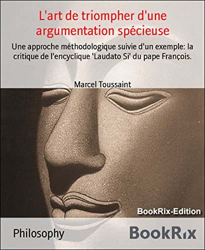 Download L'art de triompher d'une argumentation spécieuse: Une approche méthodologique suivie d'un exemple: la critique de l'encyclique 'Laudato Si' du pape François.