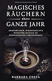 Magisches Räuchern übers ganze Jahr: Anwendungen, Wirkungen und Wohlfühl-Rituale zu verschiedenen Lebensthemen by