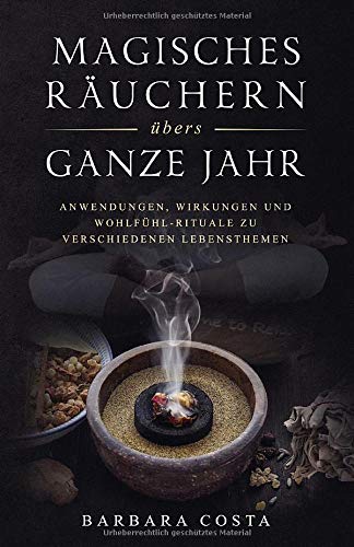 Magisches Räuchern übers ganze Jahr: Anwendungen, Wirkungen und Wohlfühl-Rituale zu verschiedenen Lebensthemen