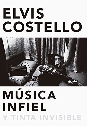 Música infiel y tinta invisible/ faithless music and invisible ink: Memorias de Elvis Costello/ Memories of Elvis Costello