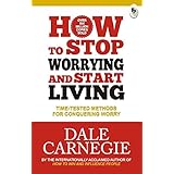 How to Stop Worrying and Start Living: Time-Tested Methods for Conquering Worry