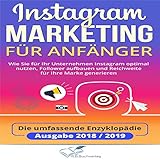 Instagram Marketing für Anfänger: Wie Sie für Ihr Unternehmen Instagram optimal nutzen, Follower aufbauen und Reichweite für Ihre Marke generieren - Die umfassende Enzyklopädie Ausgabe 2018 / 2019 by 