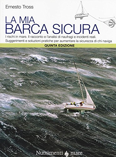 La mia barca sicura. I rischi in mare. II racconto e l'analisi di naufragi e incidenti reali. Suggerimenti e soluzioni pratiche per aumentare la sicurezza... La mia barca sicura. I rischi in mare. II racconto e l'analisi di naufragi e incidenti reali. Suggerimenti e soluzioni pratiche per aumentare la sicurezza...