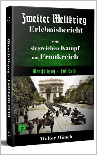 Download Zweiter Weltkrieg Erlebnisbericht vom siegreichen Kampf um Frankreich: Westfeldzug - Fall Gelb (Zweiter Weltkrieg Erfahrungsbericht 1) Download Zweiter Weltkrieg Erlebnisbericht vom siegreichen Kampf um Frankreich: Westfeldzug - Fall Gelb (Zweiter Weltkrieg Erfahrungsbericht 1)