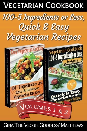 Vegetarian Cookbook: 100 - 5 Ingredients or Less, Quick & Easy Vegetarian Recipes (Volumes 1 & 2)